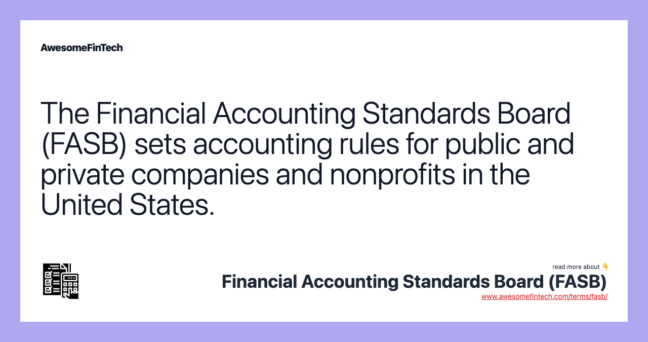 The Financial Accounting Standards Board (FASB) sets accounting rules for public and private companies and nonprofits in the United States.