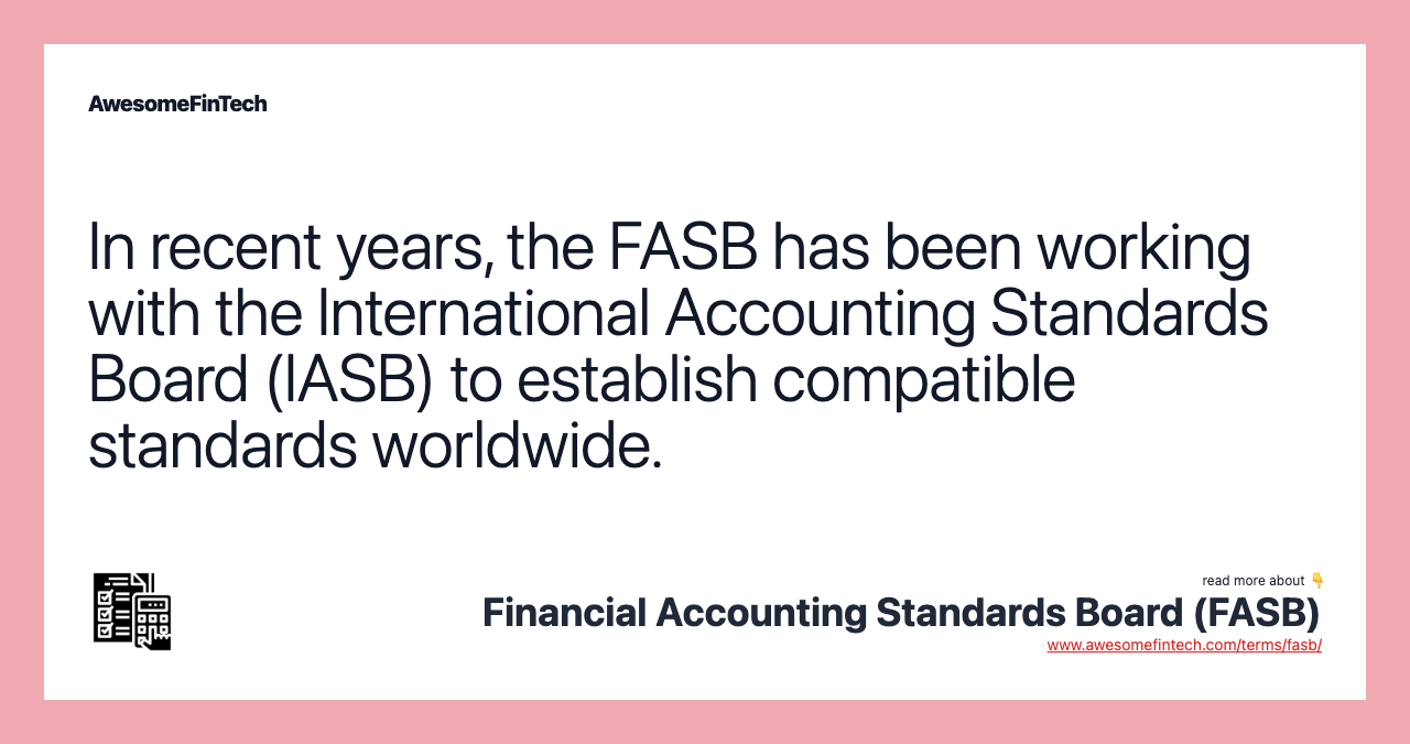 In recent years, the FASB has been working with the International Accounting Standards Board (IASB) to establish compatible standards worldwide.