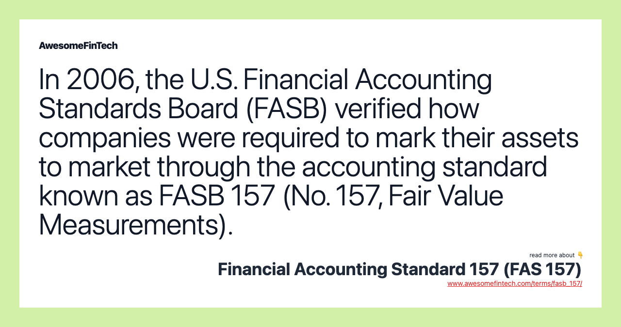 In 2006, the U.S. Financial Accounting Standards Board (FASB) verified how companies were required to mark their assets to market through the accounting standard known as FASB 157 (No. 157, Fair Value Measurements).