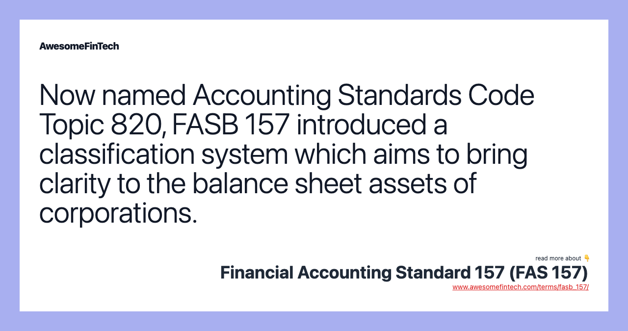 Now named Accounting Standards Code Topic 820, FASB 157 introduced a classification system which aims to bring clarity to the balance sheet assets of corporations.