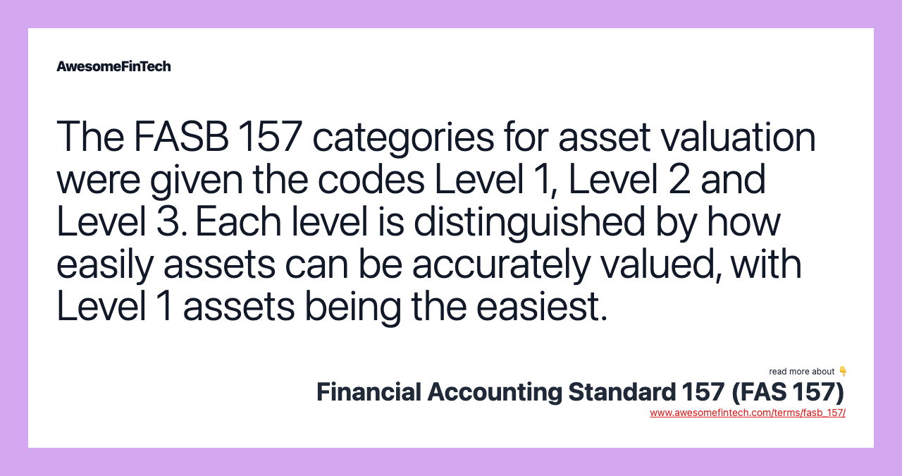 The FASB 157 categories for asset valuation were given the codes Level 1, Level 2 and Level 3. Each level is distinguished by how easily assets can be accurately valued, with Level 1 assets being the easiest.