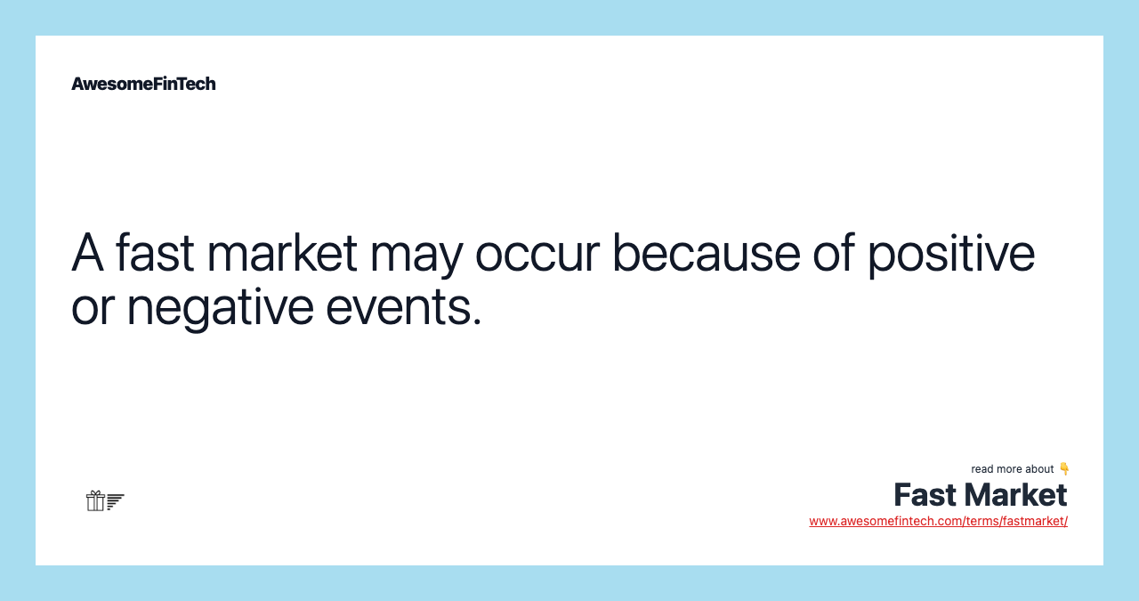 A fast market may occur because of positive or negative events.