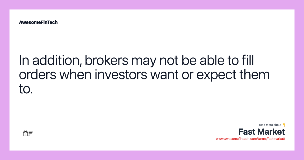 In addition, brokers may not be able to fill orders when investors want or expect them to.