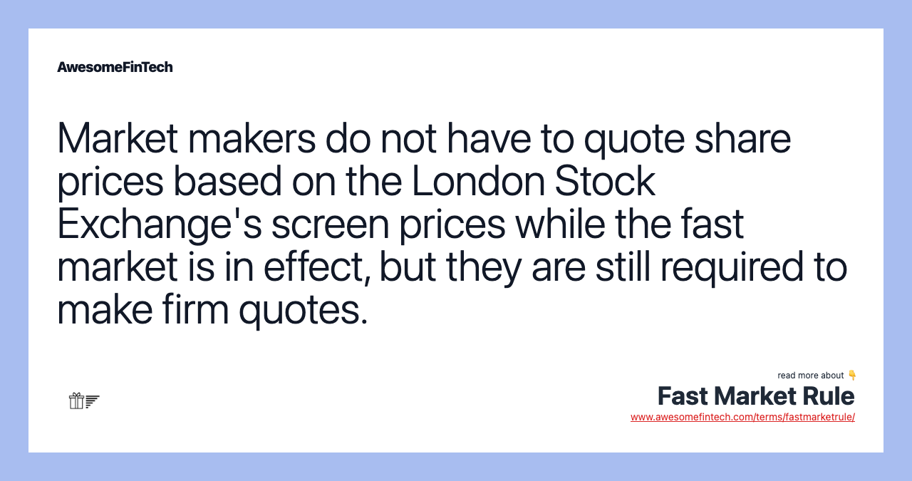 Market makers do not have to quote share prices based on the London Stock Exchange's screen prices while the fast market is in effect, but they are still required to make firm quotes.