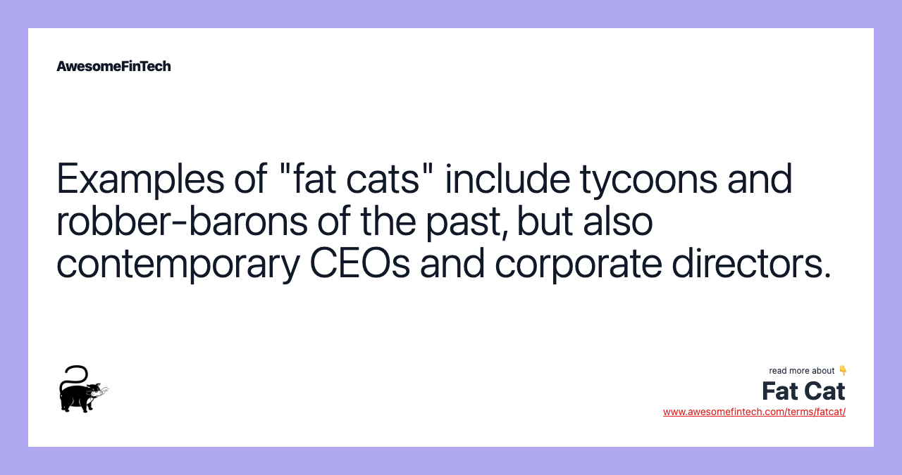 Examples of "fat cats" include tycoons and robber-barons of the past, but also contemporary CEOs and corporate directors.