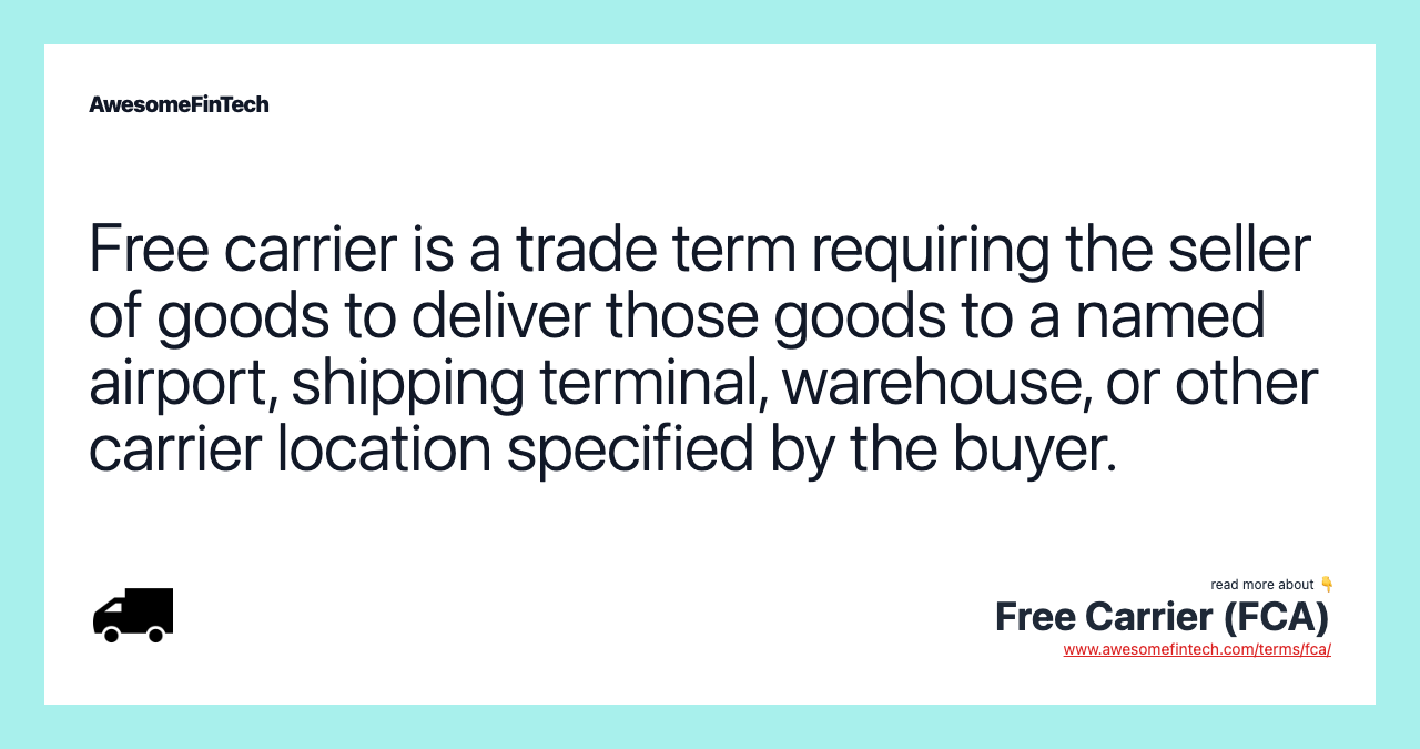 Free carrier is a trade term requiring the seller of goods to deliver those goods to a named airport, shipping terminal, warehouse, or other carrier location specified by the buyer.