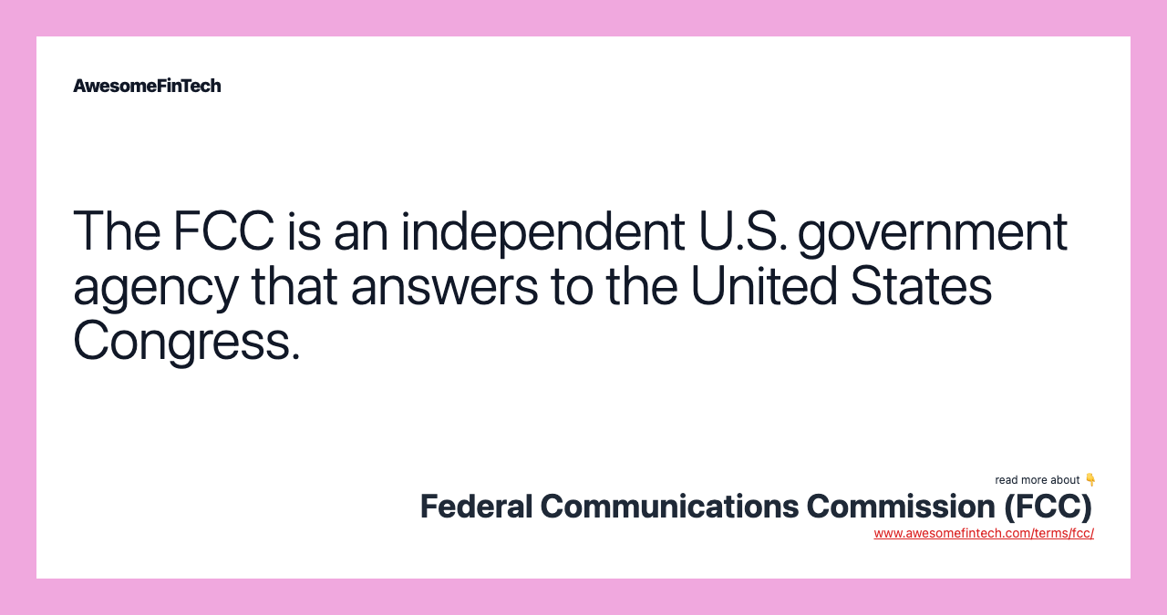 The FCC is an independent U.S. government agency that answers to the United States Congress.