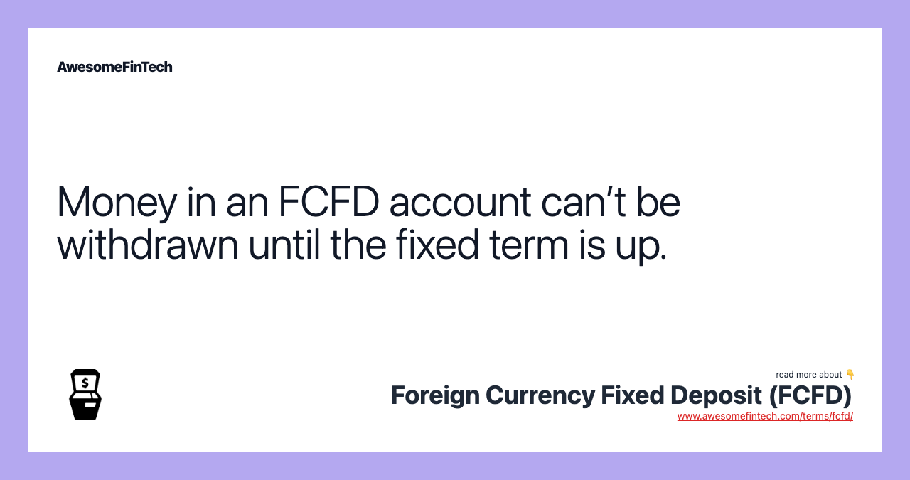 Money in an FCFD account can’t be withdrawn until the fixed term is up.