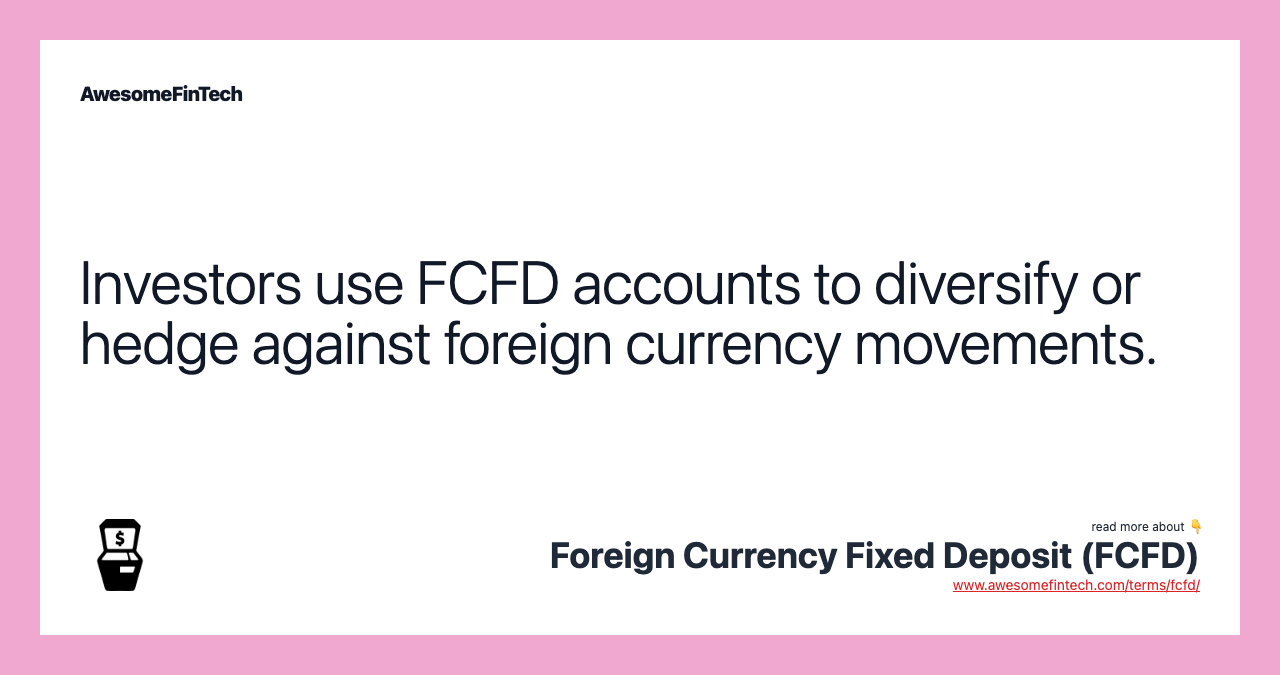 Investors use FCFD accounts to diversify or hedge against foreign currency movements.