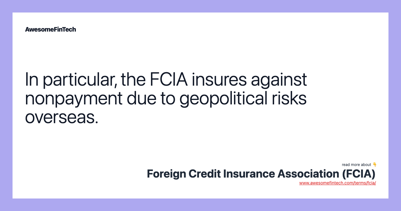 In particular, the FCIA insures against nonpayment due to geopolitical risks overseas.