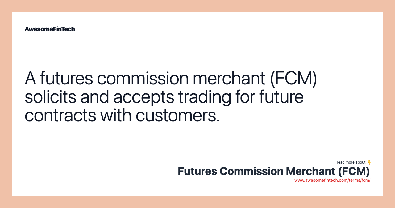 A futures commission merchant (FCM) solicits and accepts trading for future contracts with customers.