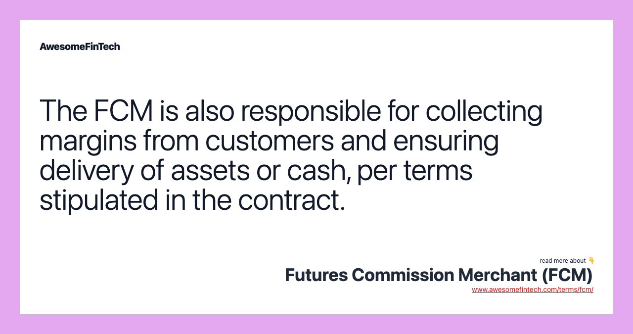 The FCM is also responsible for collecting margins from customers and ensuring delivery of assets or cash, per terms stipulated in the contract.