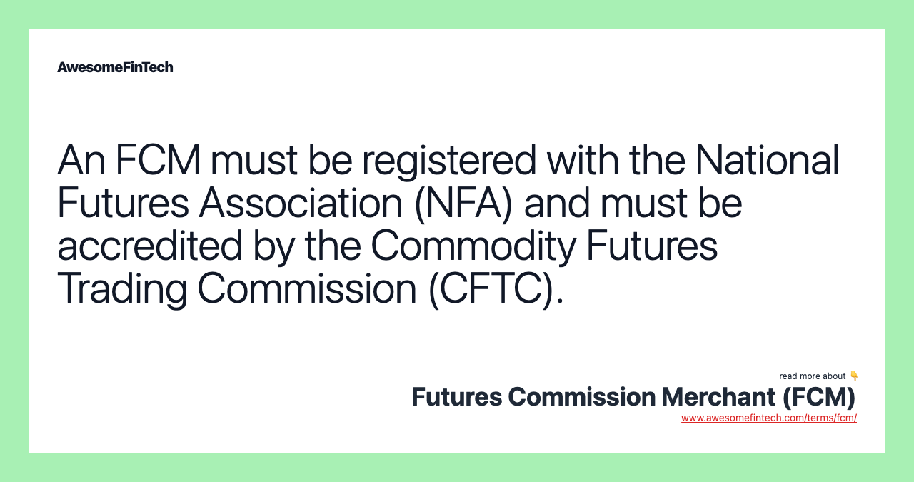 An FCM must be registered with the National Futures Association (NFA) and must be accredited by the Commodity Futures Trading Commission (CFTC).