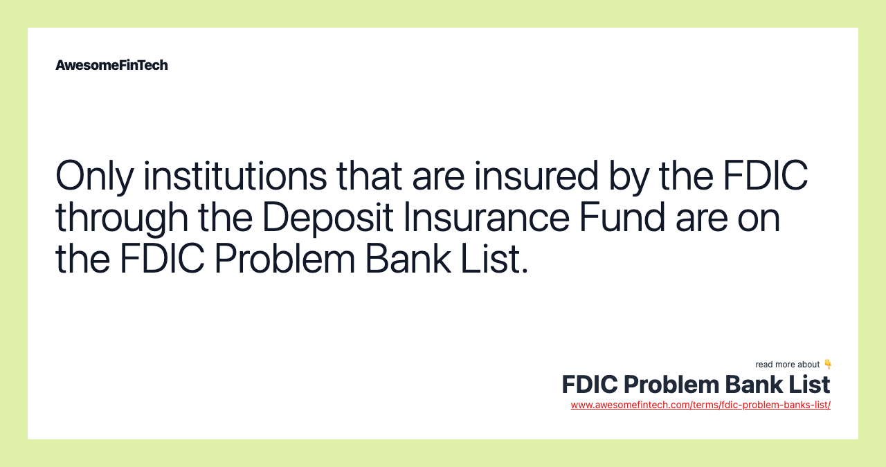Only institutions that are insured by the FDIC through the Deposit Insurance Fund are on the FDIC Problem Bank List.