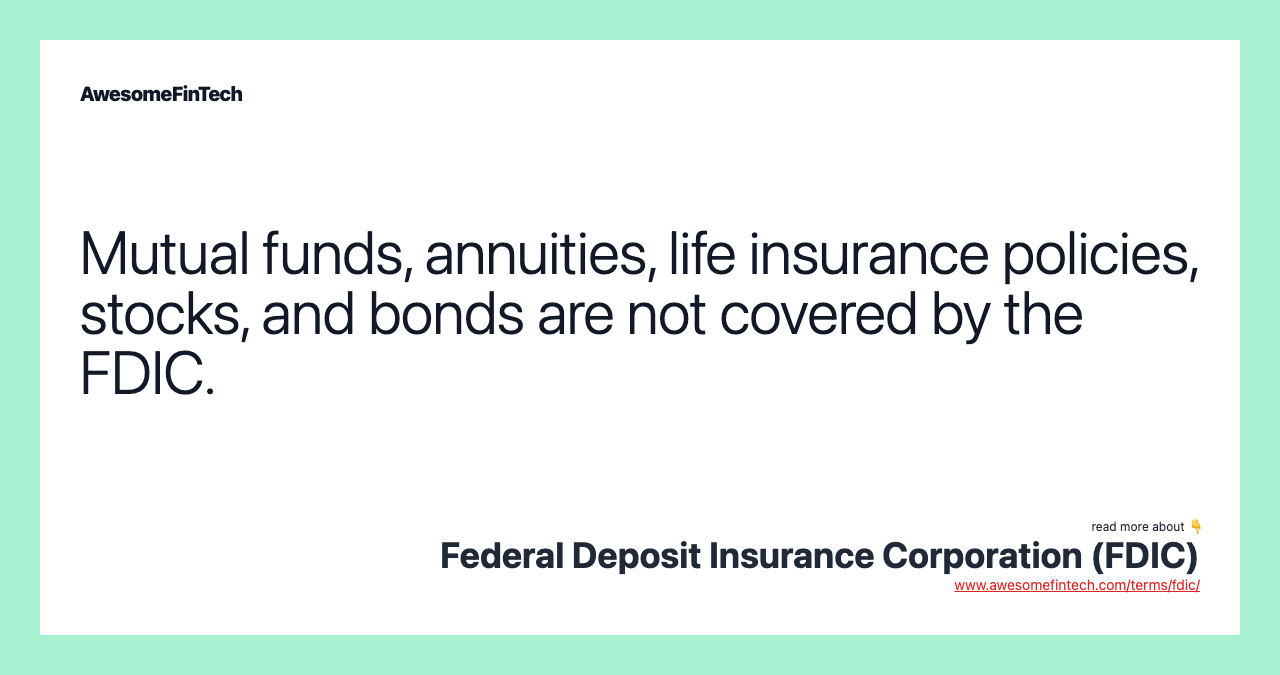 Mutual funds, annuities, life insurance policies, stocks, and bonds are not covered by the FDIC.
