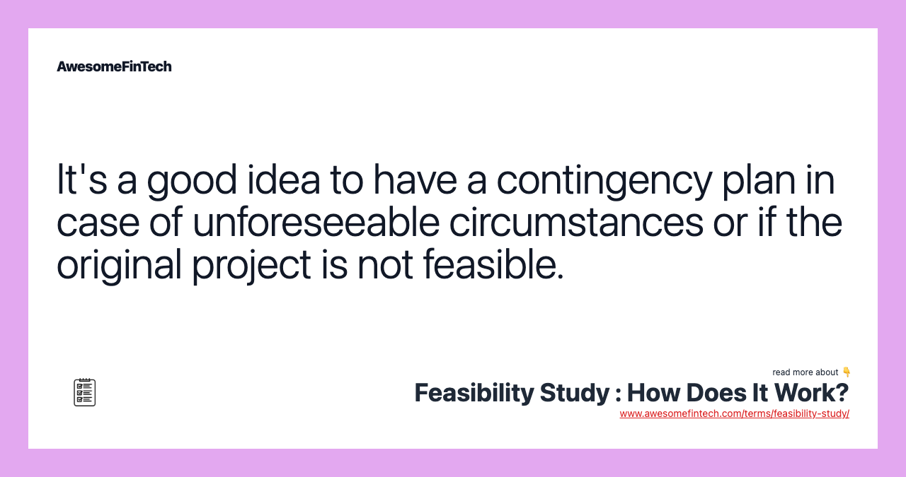 It's a good idea to have a contingency plan in case of unforeseeable circumstances or if the original project is not feasible.