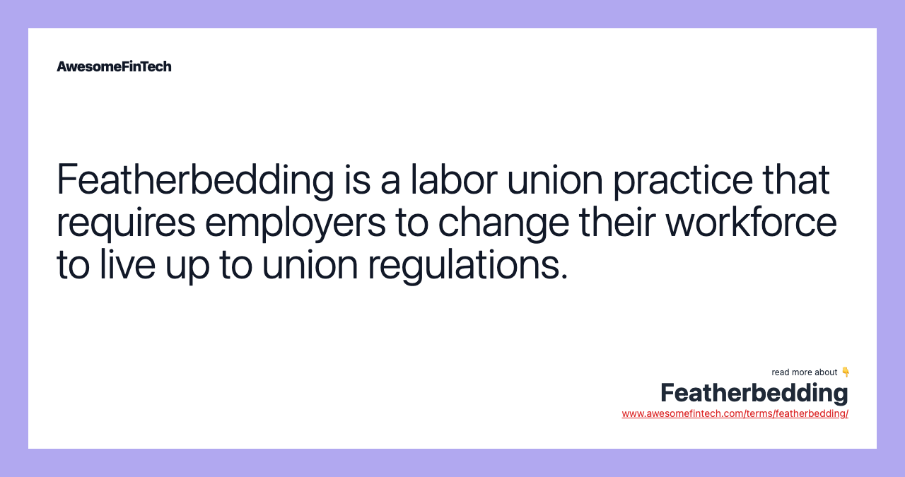 Featherbedding is a labor union practice that requires employers to change their workforce to live up to union regulations.