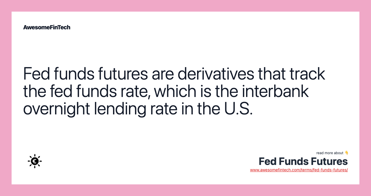 Fed funds futures are derivatives that track the fed funds rate, which is the interbank overnight lending rate in the U.S.