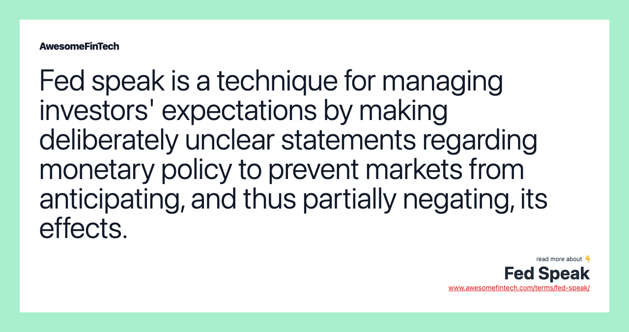 Fed speak is a technique for managing investors' expectations by making deliberately unclear statements regarding monetary policy to prevent markets from anticipating, and thus partially negating, its effects.