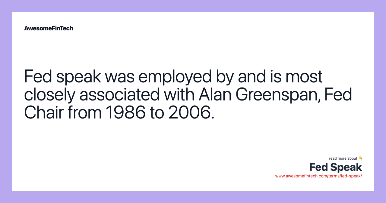 Fed speak was employed by and is most closely associated with Alan Greenspan, Fed Chair from 1986 to 2006.