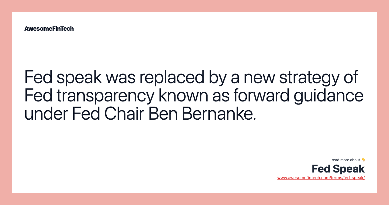 Fed speak was replaced by a new strategy of Fed transparency known as forward guidance under Fed Chair Ben Bernanke.
