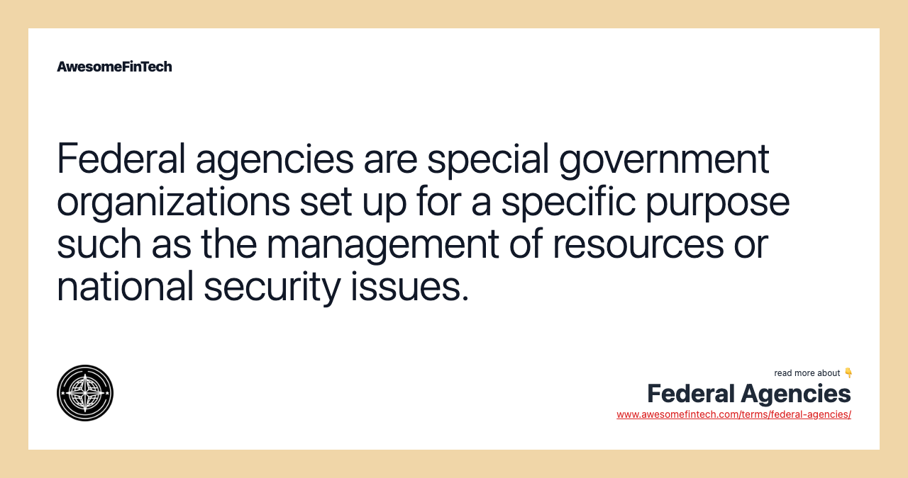 Federal agencies are special government organizations set up for a specific purpose such as the management of resources or national security issues.