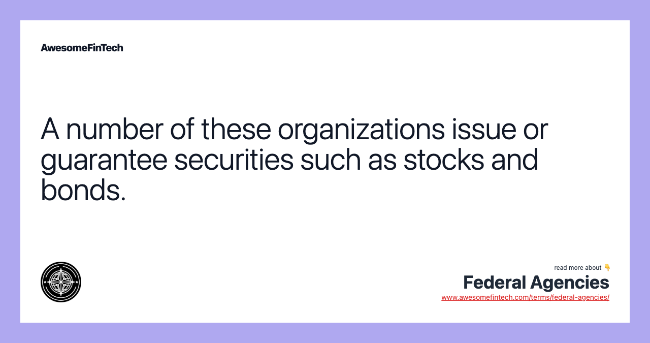 A number of these organizations issue or guarantee securities such as stocks and bonds.
