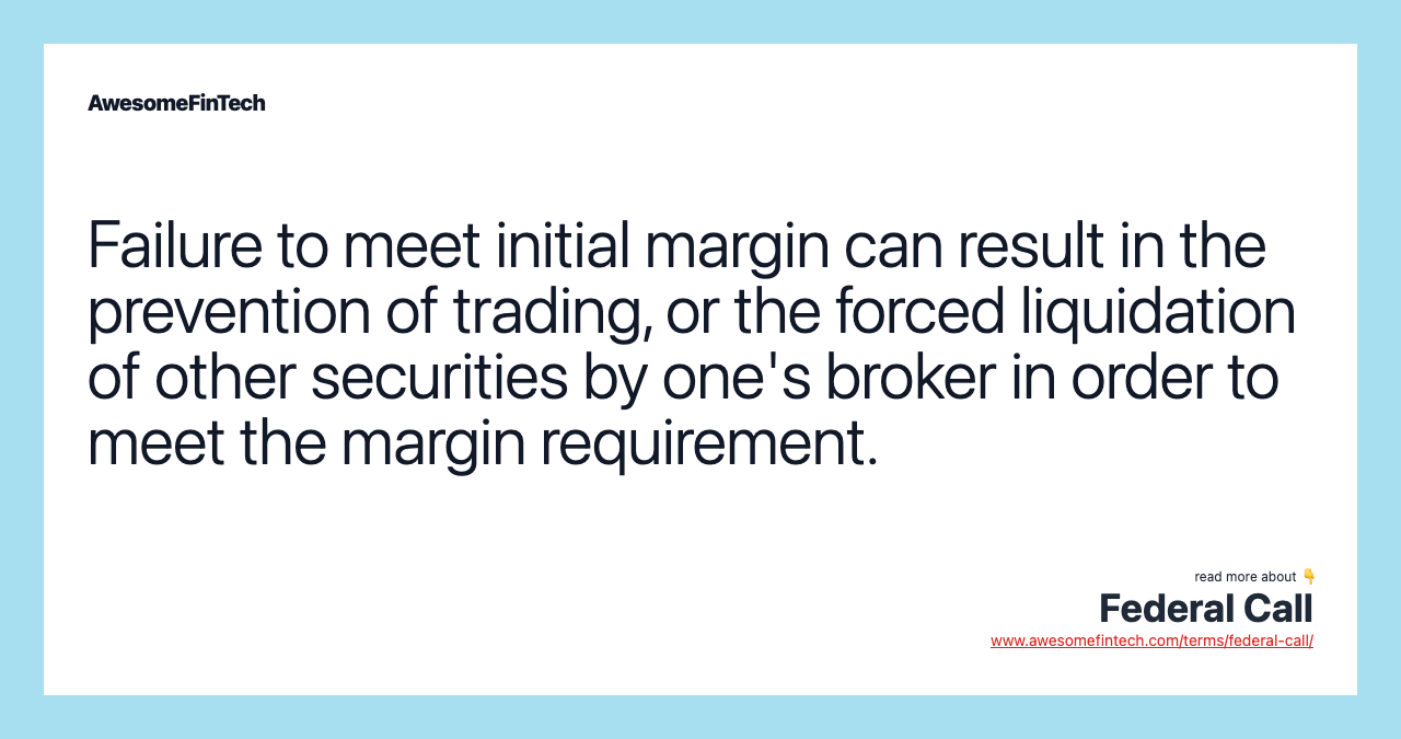 Failure to meet initial margin can result in the prevention of trading, or the forced liquidation of other securities by one's broker in order to meet the margin requirement.