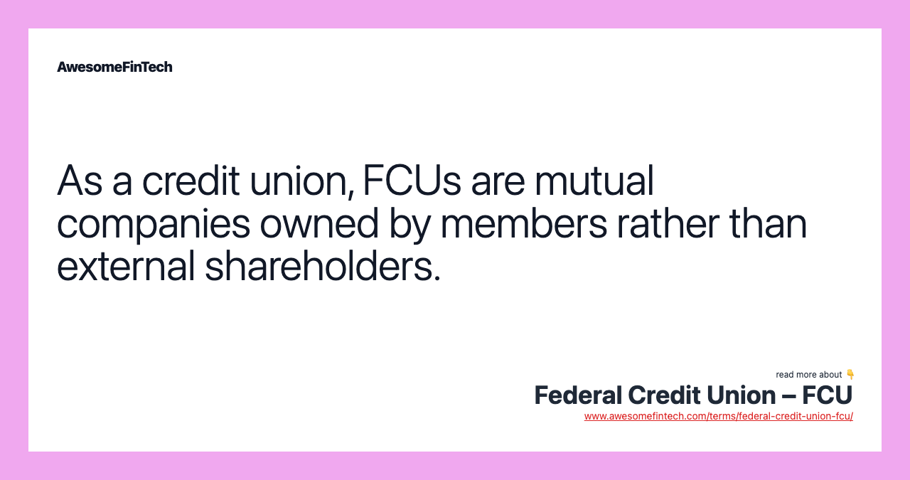 As a credit union, FCUs are mutual companies owned by members rather than external shareholders.