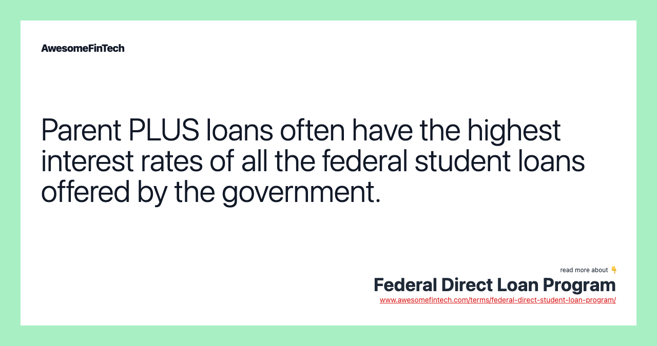 Parent PLUS loans often have the highest interest rates of all the federal student loans offered by the government.