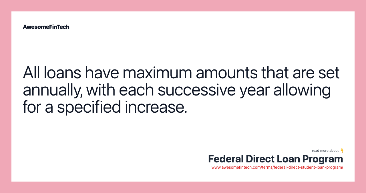 All loans have maximum amounts that are set annually, with each successive year allowing for a specified increase.