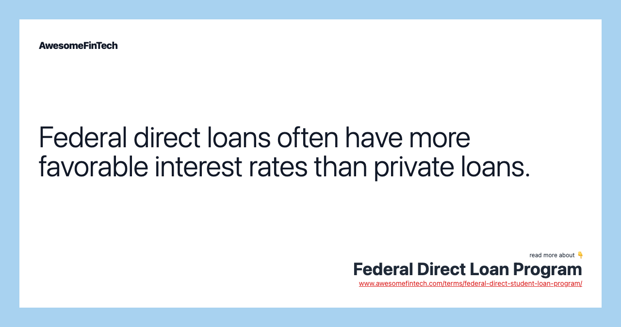Federal direct loans often have more favorable interest rates than private loans.