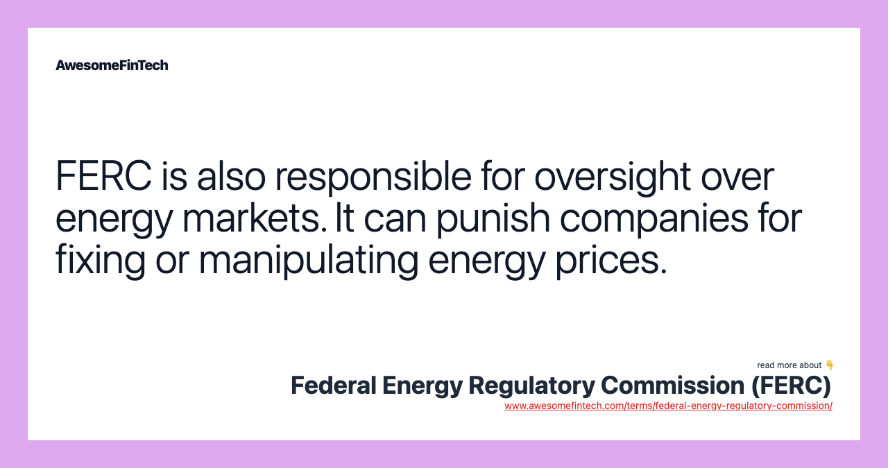 FERC is also responsible for oversight over energy markets. It can punish companies for fixing or manipulating energy prices.