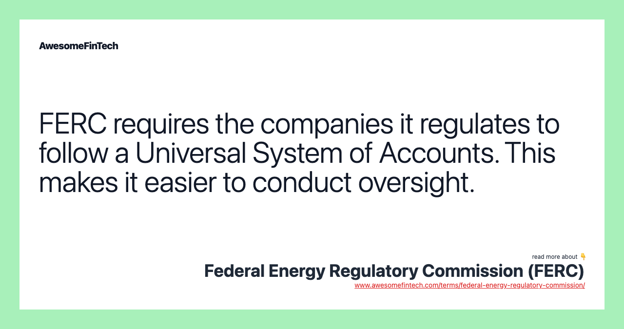 FERC requires the companies it regulates to follow a Universal System of Accounts. This makes it easier to conduct oversight.