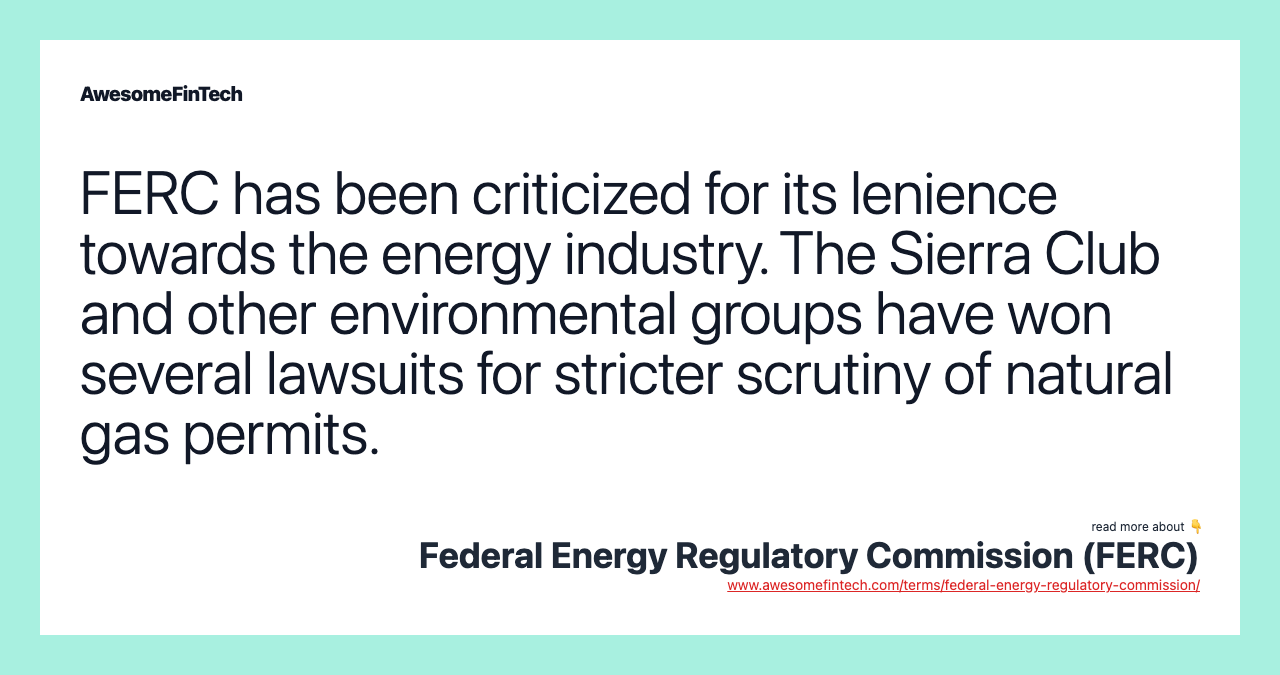 FERC has been criticized for its lenience towards the energy industry. The Sierra Club and other environmental groups have won several lawsuits for stricter scrutiny of natural gas permits.