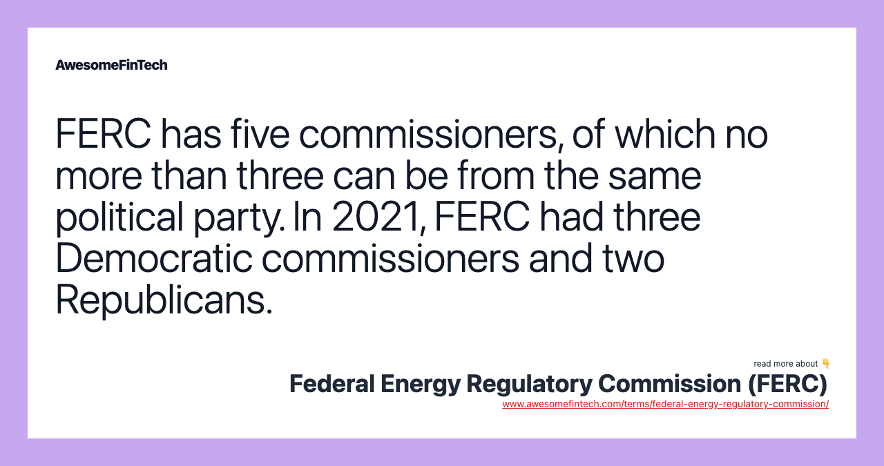 FERC has five commissioners, of which no more than three can be from the same political party. In 2021, FERC had three Democratic commissioners and two Republicans.
