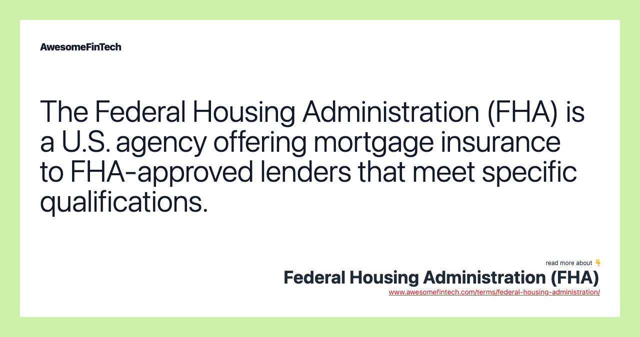 The Federal Housing Administration (FHA) is a U.S. agency offering mortgage insurance to FHA-approved lenders that meet specific qualifications.
