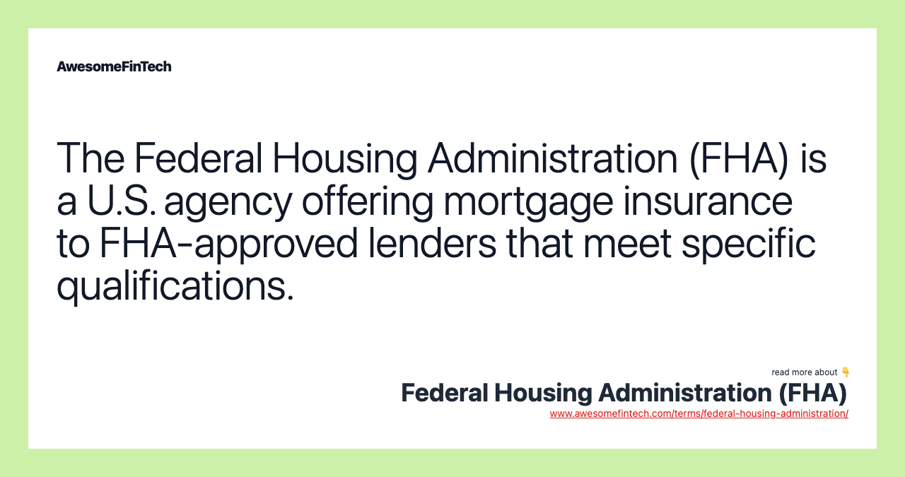 The Federal Housing Administration (FHA) is a U.S. agency offering mortgage insurance to FHA-approved lenders that meet specific qualifications.