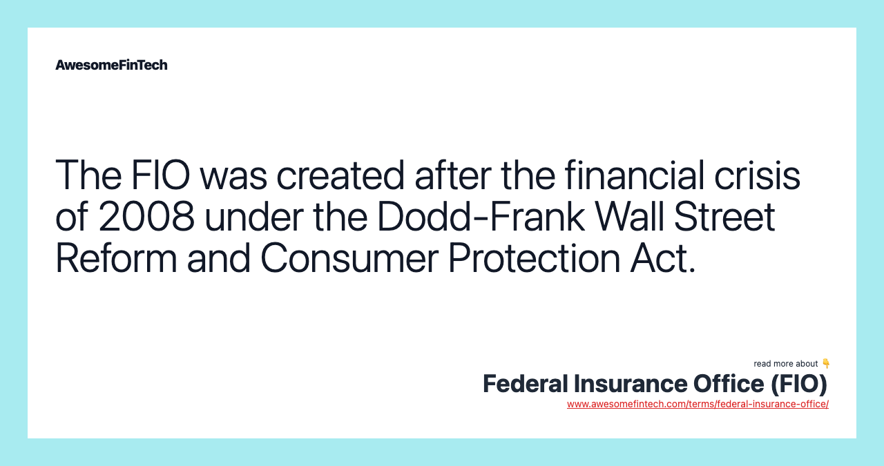 The FIO was created after the financial crisis of 2008 under the Dodd-Frank Wall Street Reform and Consumer Protection Act.