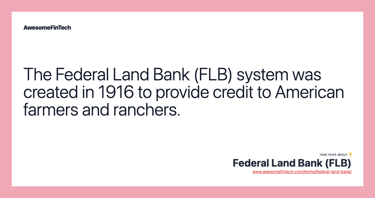The Federal Land Bank (FLB) system was created in 1916 to provide credit to American farmers and ranchers.