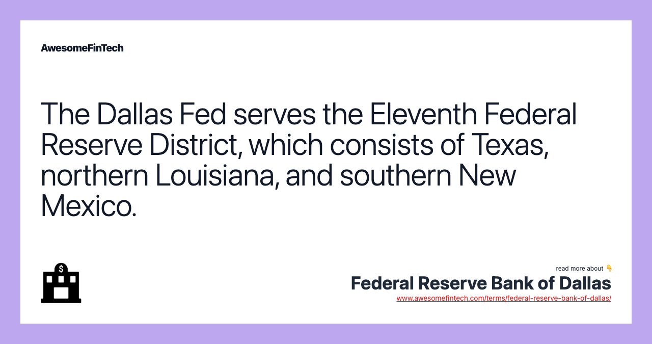 The Dallas Fed serves the Eleventh Federal Reserve District, which consists of Texas, northern Louisiana, and southern New Mexico.