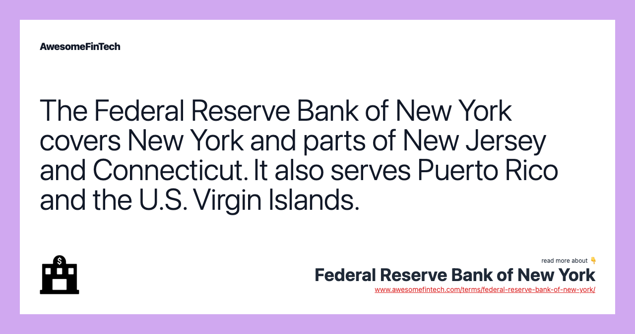 The Federal Reserve Bank of New York covers New York and parts of New Jersey and Connecticut. It also serves Puerto Rico and the U.S. Virgin Islands.