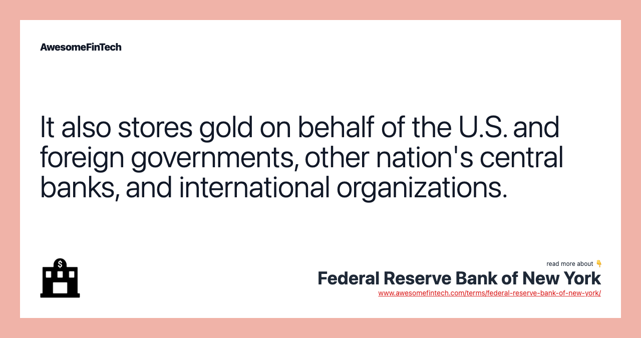 It also stores gold on behalf of the U.S. and foreign governments, other nation's central banks, and international organizations.