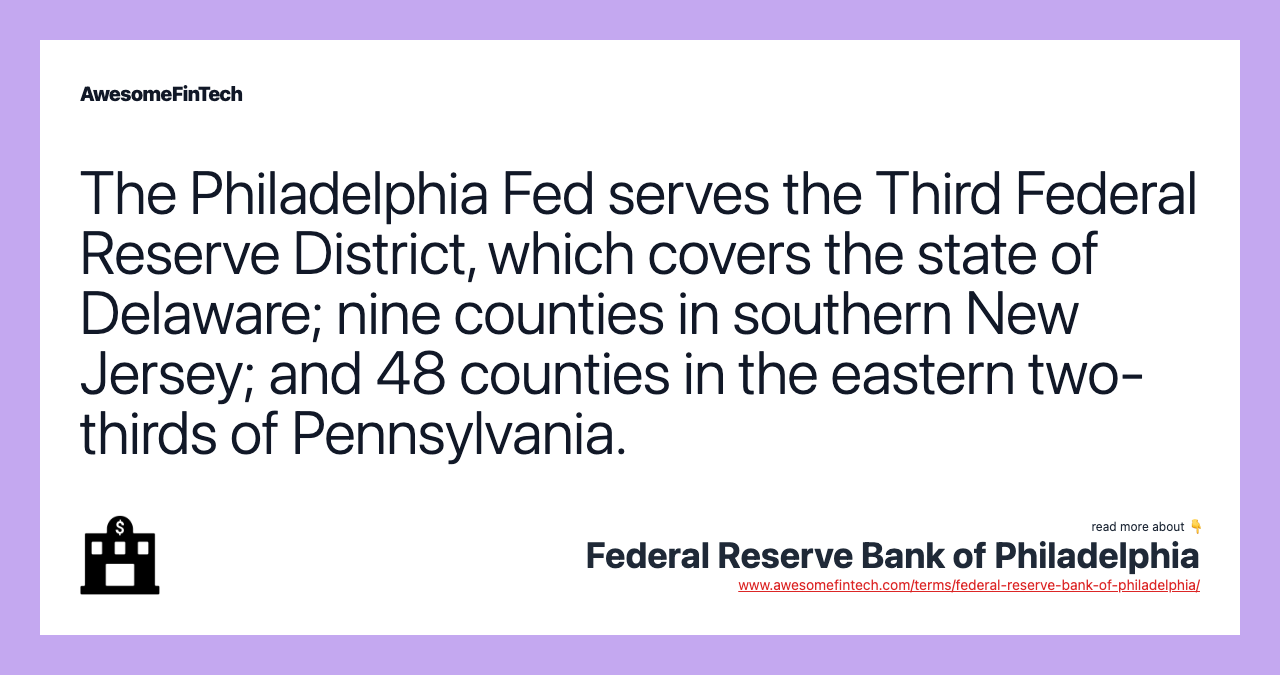 The Philadelphia Fed serves the Third Federal Reserve District, which covers the state of Delaware; nine counties in southern New Jersey; and 48 counties in the eastern two-thirds of Pennsylvania.