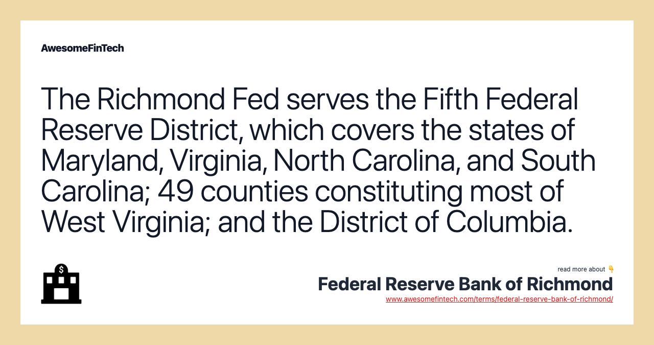 The Richmond Fed serves the Fifth Federal Reserve District, which covers the states of Maryland, Virginia, North Carolina, and South Carolina; 49 counties constituting most of West Virginia; and the District of Columbia.