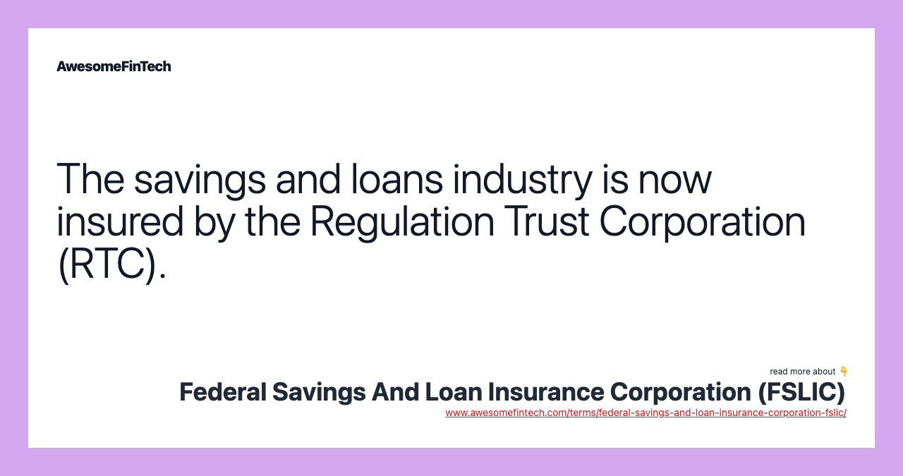 The savings and loans industry is now insured by the Regulation Trust Corporation (RTC).