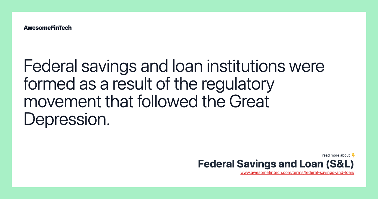 Federal savings and loan institutions were formed as a result of the regulatory movement that followed the Great Depression.