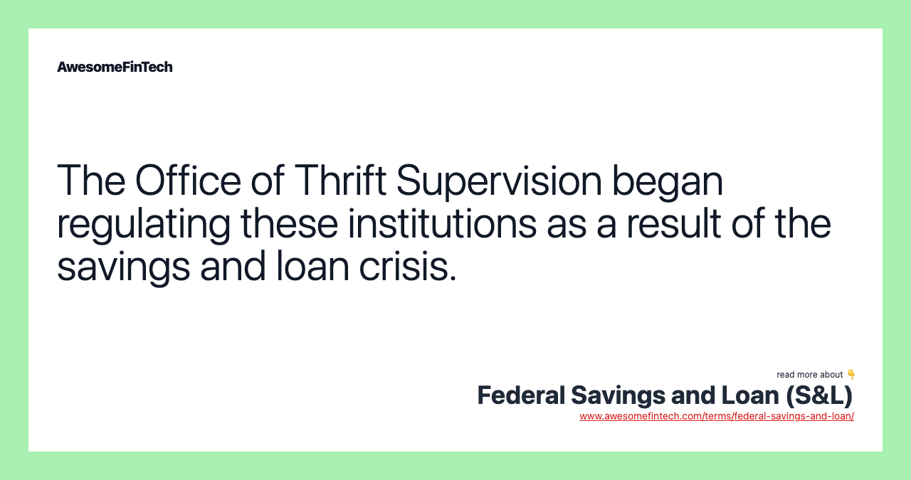 The Office of Thrift Supervision began regulating these institutions as a result of the savings and loan crisis.