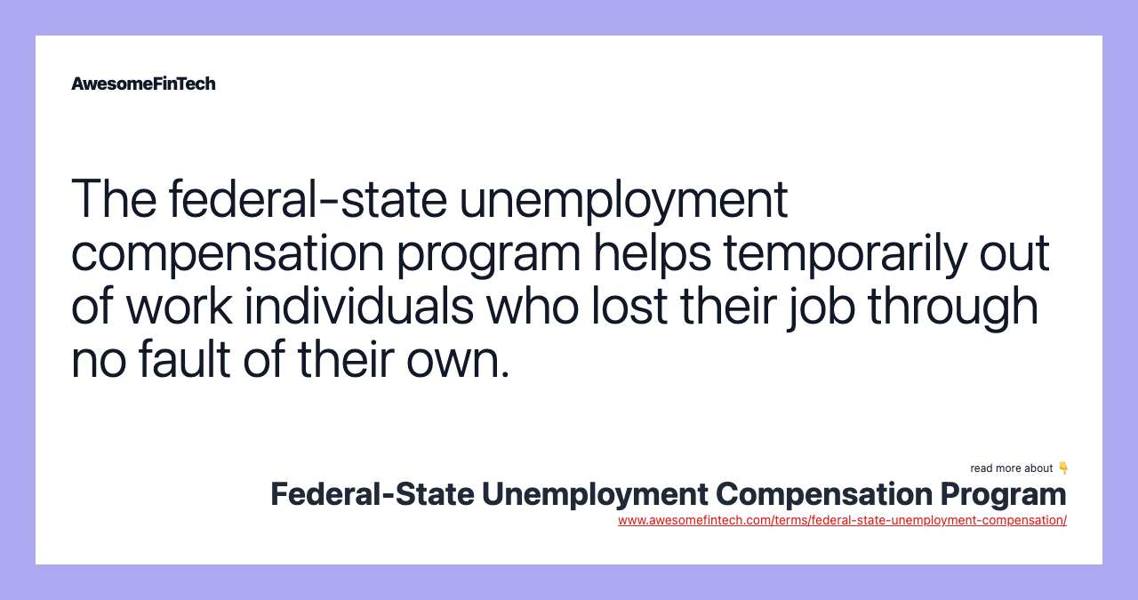 The federal-state unemployment compensation program helps temporarily out of work individuals who lost their job through no fault of their own.