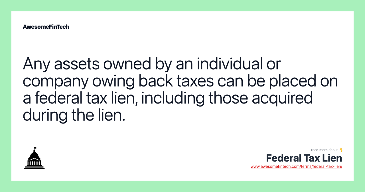 Any assets owned by an individual or company owing back taxes can be placed on a federal tax lien, including those acquired during the lien.